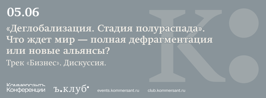 Клуб «Коммерсантъ». Трек «Бизнес». Дискуссия. «Деглобализация. Стадия полураспада». Что ждет мир — полная дефрагментация или новые альянсы?