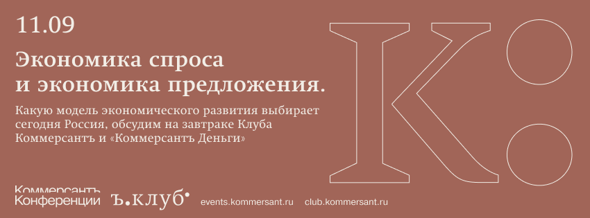 Экономика спроса и экономика предложения. Какую модель экономического развития выбирает сегодня Россия, обсудим на завтраке Клуба Коммерсантъ и «Коммерсантъ Деньги»