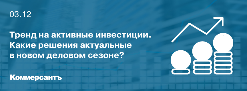Тренд на активные инвестиции. Какие решения актуальные в новом деловом сезоне?
