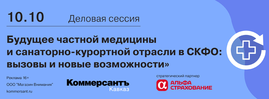 Деловая сессия «Будущее частной медицины и санаторно-курортной отрасли в СКФО: вызовы и новые возможности»